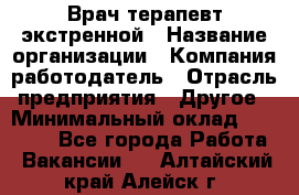 Врач-терапевт экстренной › Название организации ­ Компания-работодатель › Отрасль предприятия ­ Другое › Минимальный оклад ­ 18 000 - Все города Работа » Вакансии   . Алтайский край,Алейск г.